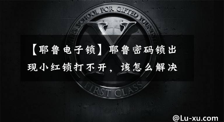 【耶鲁电子锁】耶鲁密码锁出现小红锁打不开，该怎么解决？