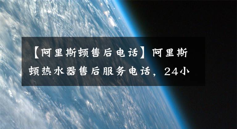 【阿里斯顿售后电话】阿里斯顿热水器售后服务电话，24小时服务400客服中心