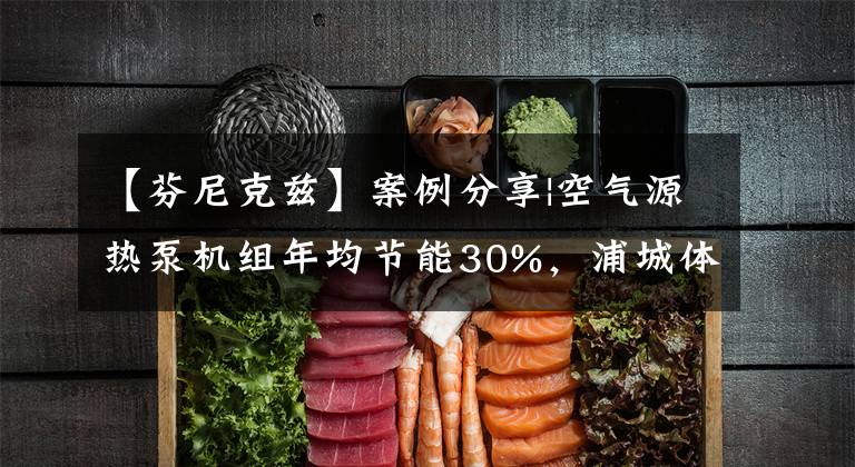 【芬尼克兹】案例分享|空气源热泵机组年均节能30%,浦城体育中心项目。