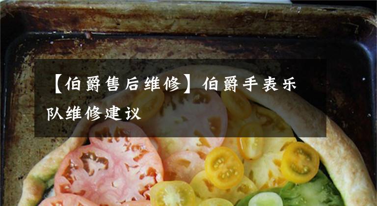 【伯爵售后维修】伯爵手表乐队维修建议