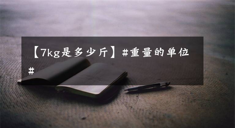 【7kg是多少斤】#重量的单位#