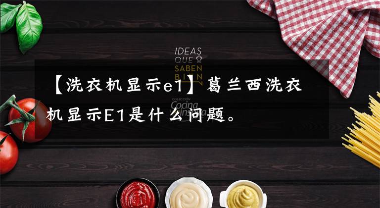 【洗衣机显示e1】葛兰西洗衣机显示E1是什么问题。