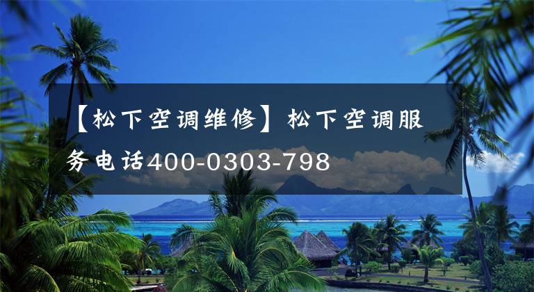 【松下空调维修】松下空调服务电话400-0303-798