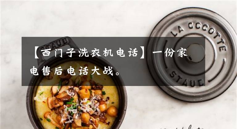 【西门子洗衣机电话】一份家电售后电话大战。