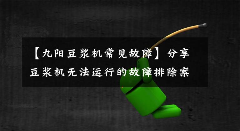 【九阳豆浆机常见故障】分享豆浆机无法运行的故障排除案例。