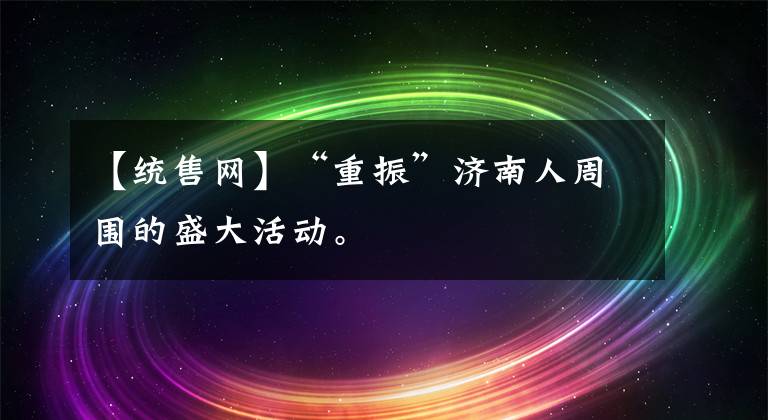 【统售网】“重振”济南人周围的盛大活动。