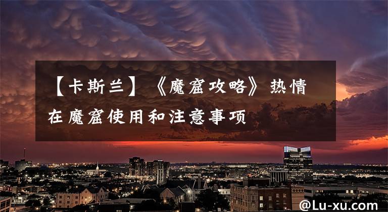 【卡斯兰】《魔窟攻略》热情在魔窟使用和注意事项