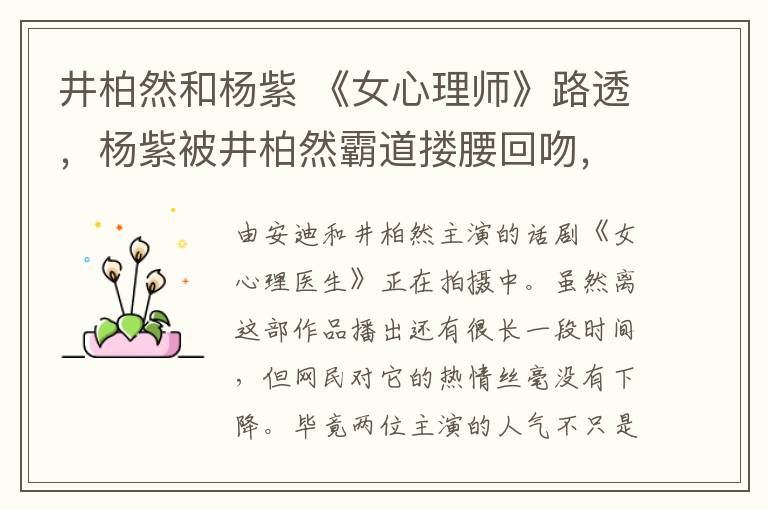 井柏然和杨紫 《女心理师》路透,杨紫被井柏然霸道搂腰回吻,工作人员有点抢镜