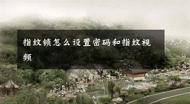 指纹锁怎么设置密码和指纹视频