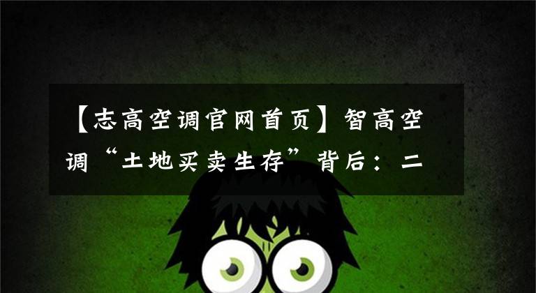 【志高空调官网首页】智高空调“土地买卖生存”背后:二级品牌集体压力