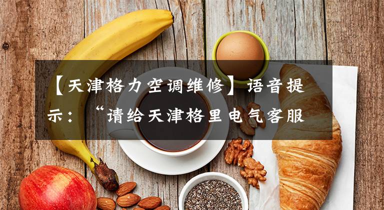 【天津格力空调维修】语音提示：“请给天津格里电气客服中心打电话。”——这个电话为什么这么难？