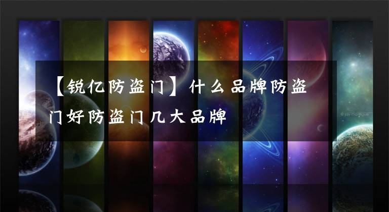 【锐亿防盗门】什么品牌防盗门好防盗门几大品牌