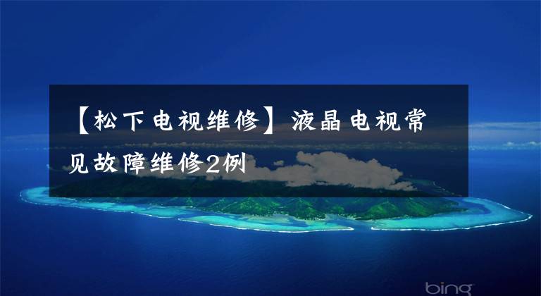 【松下电视维修】液晶电视常见故障维修2例