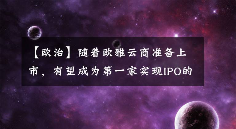 【欧治】随着欧雅云商准备上市,有望成为第一家实现IPO的钢铁电商。