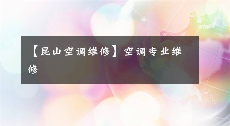 【昆山空调维修】空调专业维修