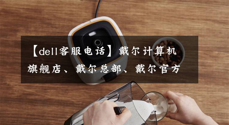 【dell客服电话】戴尔计算机旗舰店、戴尔总部、戴尔官方商店、戴尔售后服务