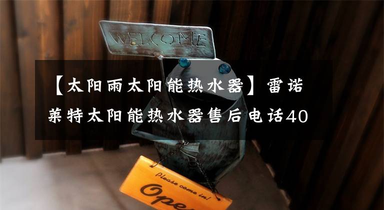 【太阳雨太阳能热水器】雷诺莱特太阳能热水器售后电话4000303798-全国统一热线