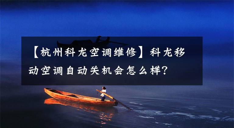 【杭州科龙空调维修】科龙移动空调自动关机会怎么样？