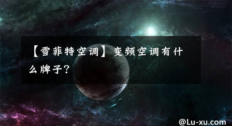 【雪菲特空调】变频空调有什么牌子?