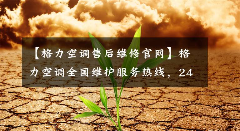 【格力空调售后维修官网】格力空调全国维护服务热线,24小时售后服务电话