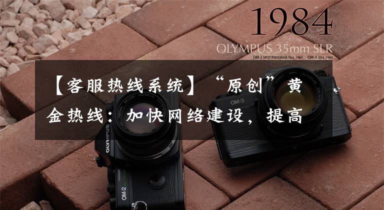 【客服热线系统】“原创”黄金热线:加快网络建设,提高服务质量