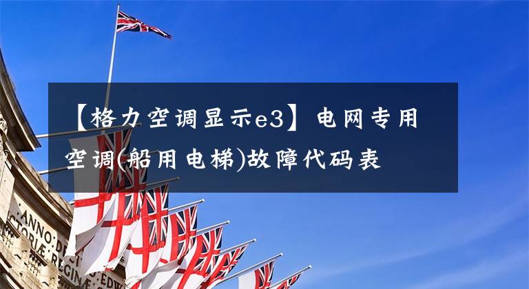 【格力空调显示e3】电网专用空调(船用电梯)故障代码表