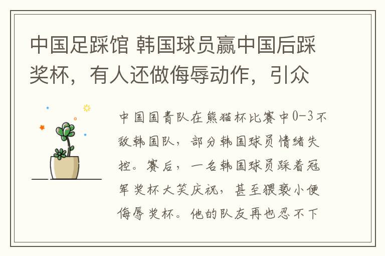 中国足踩馆 韩国球员赢中国后踩奖杯,有人还做侮辱动作,引众怒全队鞠躬道歉