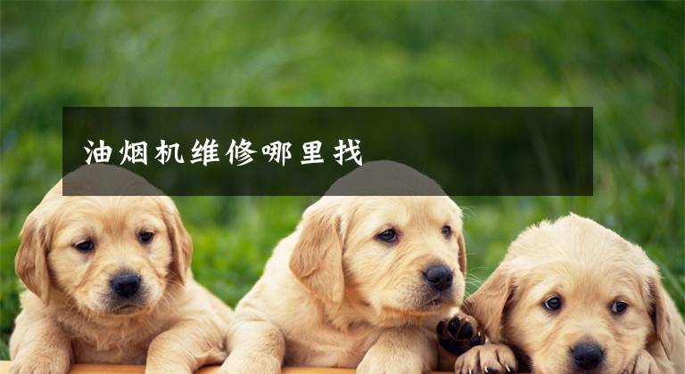 油烟机维修哪里找
