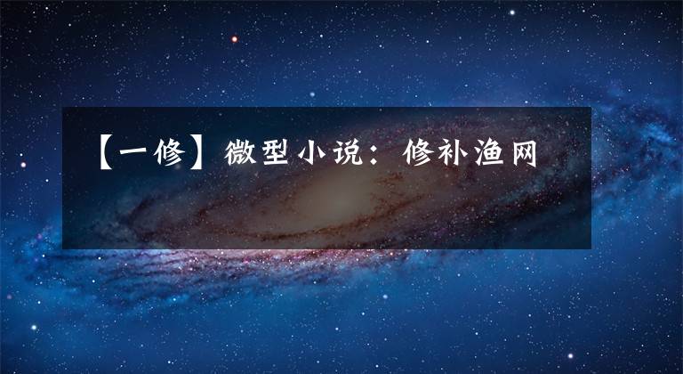 【一修】微型小说：修补渔网