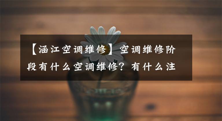 【涵江空调维修】空调维修阶段有什么空调维修？有什么注意事项吗？