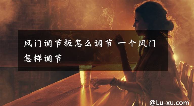 风门调节板怎么调节 一个风门怎样调节