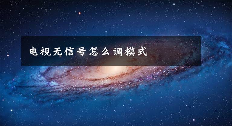 电视无信号怎么调模式