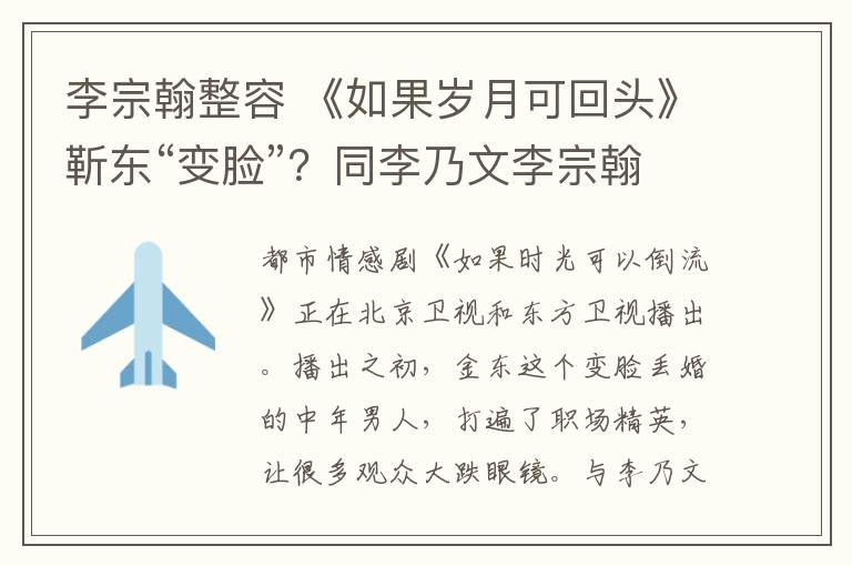 李宗翰整容 《如果岁月可回头》靳东“变脸”？同李乃文李宗翰以男性视角探讨婚姻