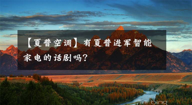 【夏普空调】有夏普进军智能家电的话剧吗?