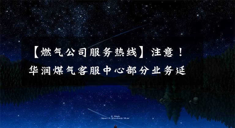 【燃气公司服务热线】注意！华润煤气客服中心部分业务延期处理