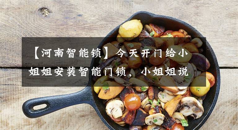 【河南智能锁】今天开门给小姐姐安装智能门锁,小姐姐说。