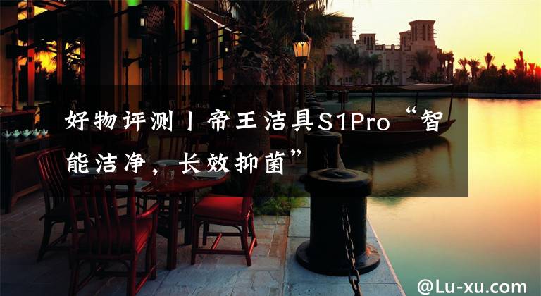 好物评测丨帝王洁具S1Pro“智能洁净，长效抑菌”
