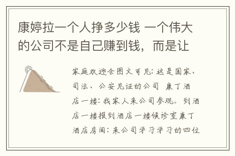 康婷拉一个人挣多少钱 一个伟大的公司不是自己赚到钱,而是让所有平凡人都能赚到钱。 康婷――一个让平凡走向成功的舞台