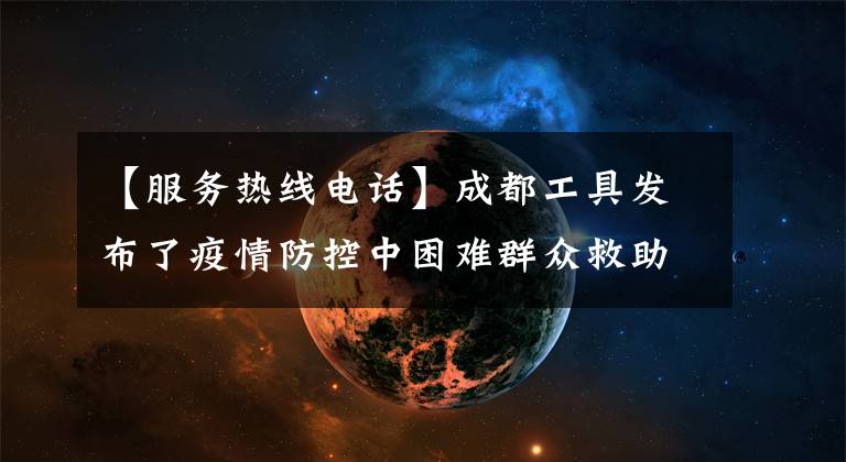 【服务热线电话】成都工具发布了疫情防控中困难群众救助服务热线电话。