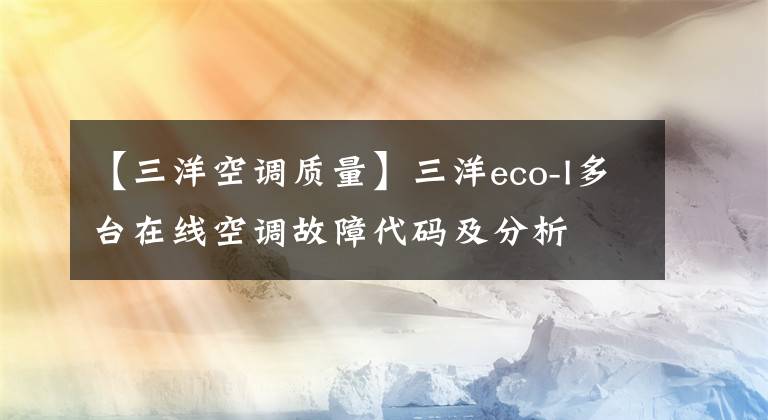 【三洋空调质量】三洋eco-I多台在线空调故障代码及分析