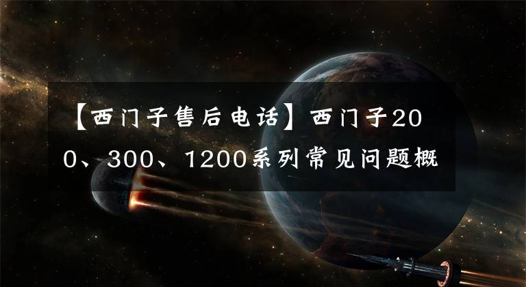 【西门子售后电话】西门子200、300、1200系列常见问题概要，知道你也是电气负责人
