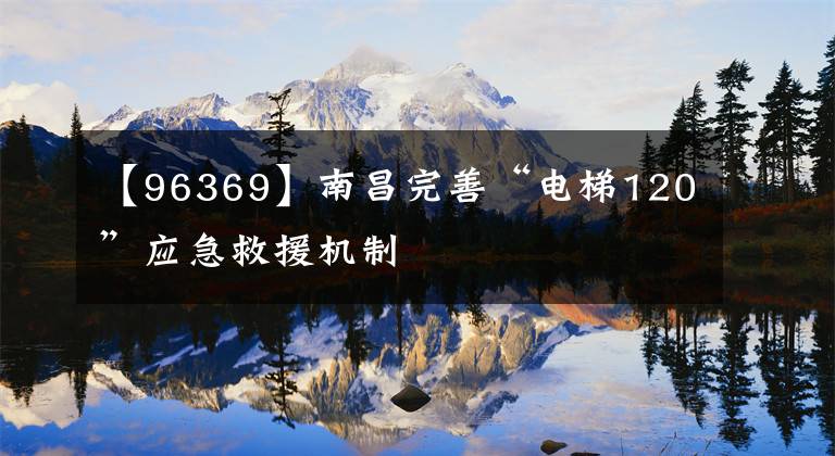 【96369】南昌完善“电梯120”应急救援机制