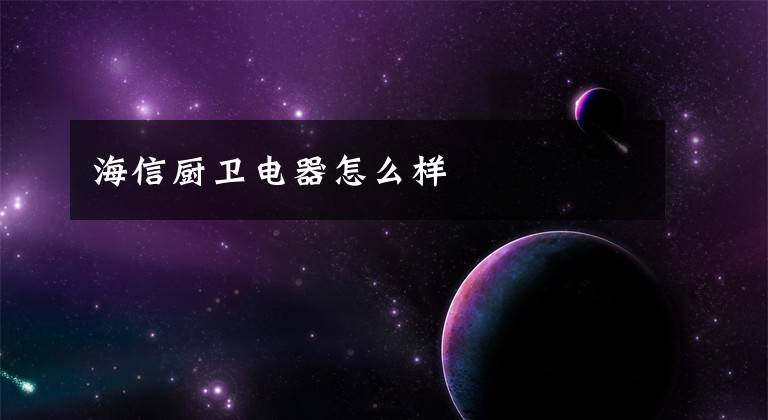 海信厨卫电器怎么样