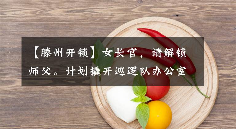 【滕州开锁】女长官，请解锁师父。计划撬开巡逻队办公室的锁。