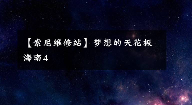 【索尼维修站】梦想的天花板海南4