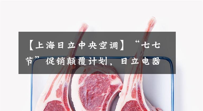 【上海日立中央空调】“七七节”促销颠覆计划,日立电器悄悄下架,5800元的电饭锅切不了中国市场。
