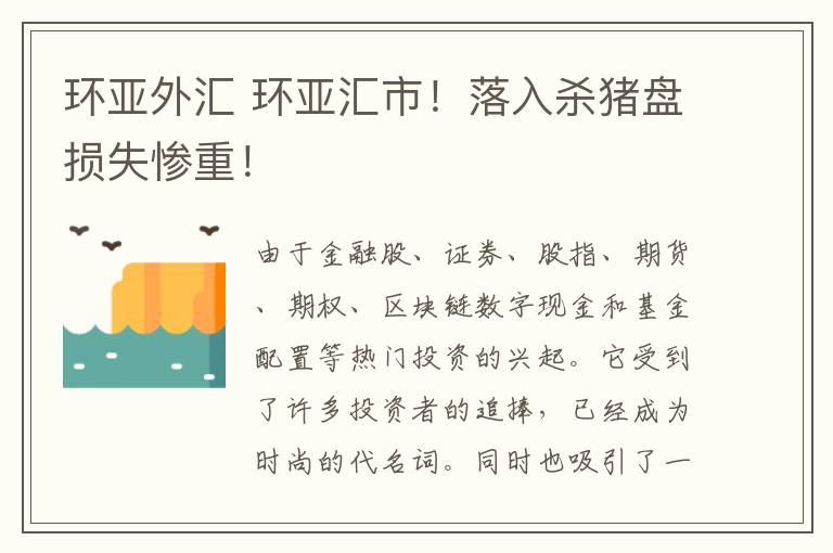 环亚外汇 环亚汇市!落入杀猪盘损失惨重!