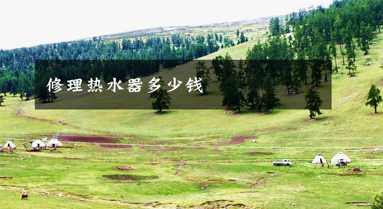 修理热水器多少钱