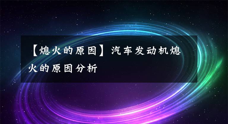 【熄火的原因】汽车发动机熄火的原因分析
