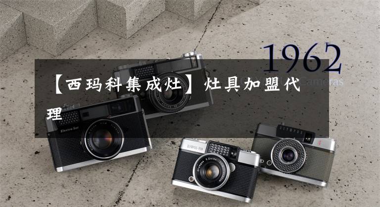 【西玛科集成灶】灶具加盟代理